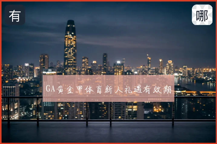 GA黄金甲体育新人礼遇有效期