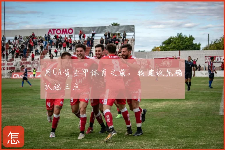 用GA黄金甲体育之前，我建议先确认这三点
