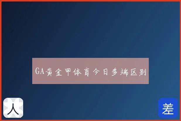 GA黄金甲体育今日多端区别